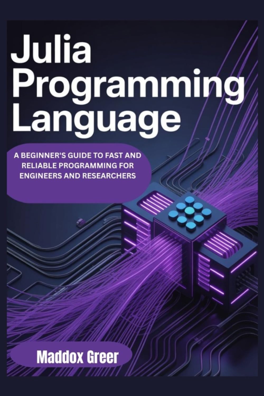 JULIA PROGRAMMING LANGUAGE: A beginner's Guide to Fast and Reliable Programming for Engineers and Researchers