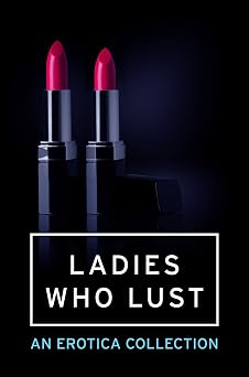Ladies Who Lust An Erotica Collection