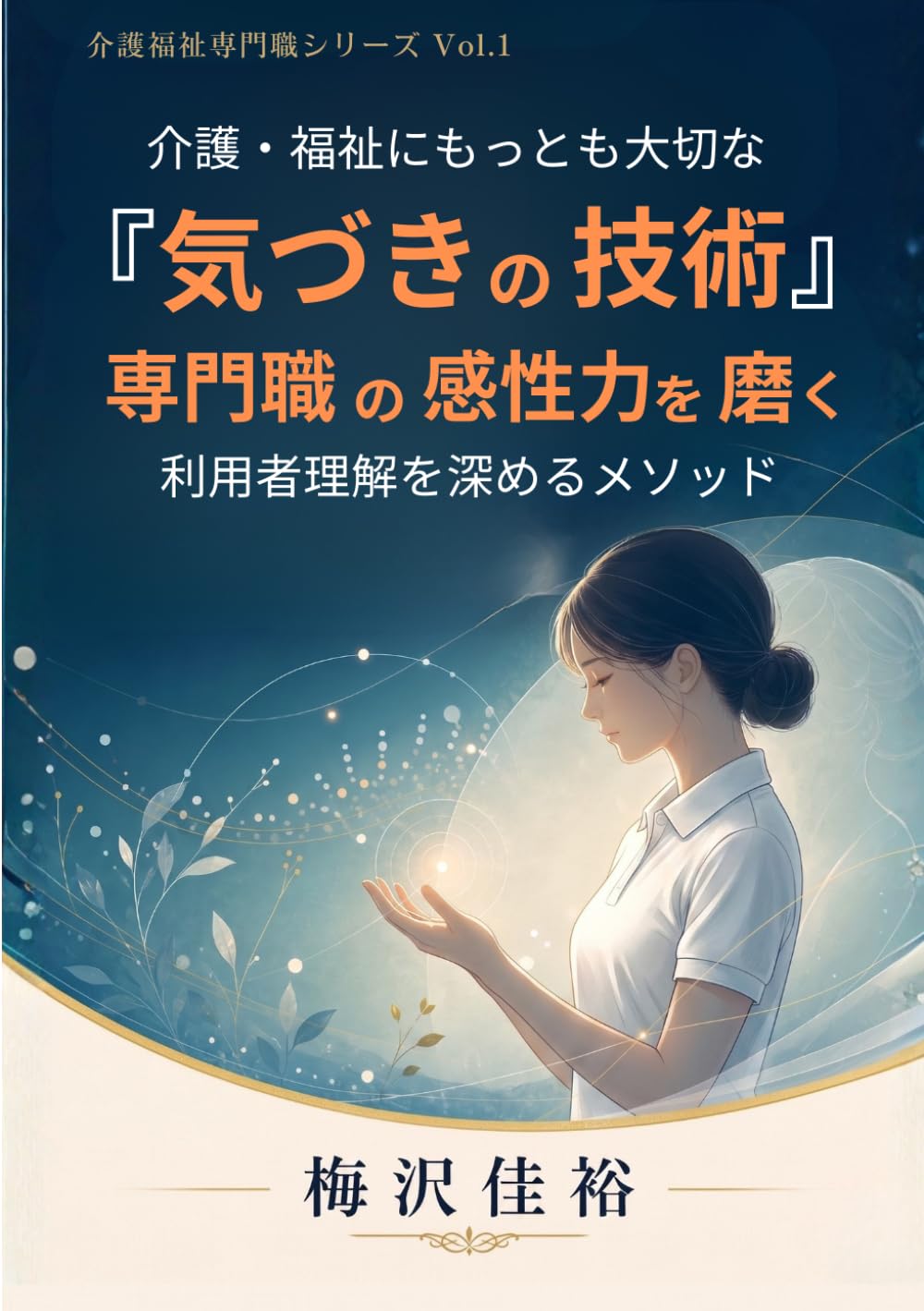 介護・福祉に最も大切な「気づきの技術」：専門職の感性力を磨く: 利用者理解を深めるメソッド (介護福祉専門職シリーズ)