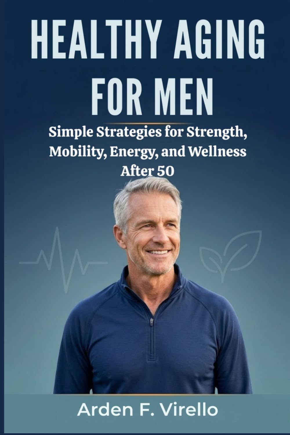 Healthy Aging for Men: Simple Strategies for Strength, Mobility, Energy, and Wellness After 50