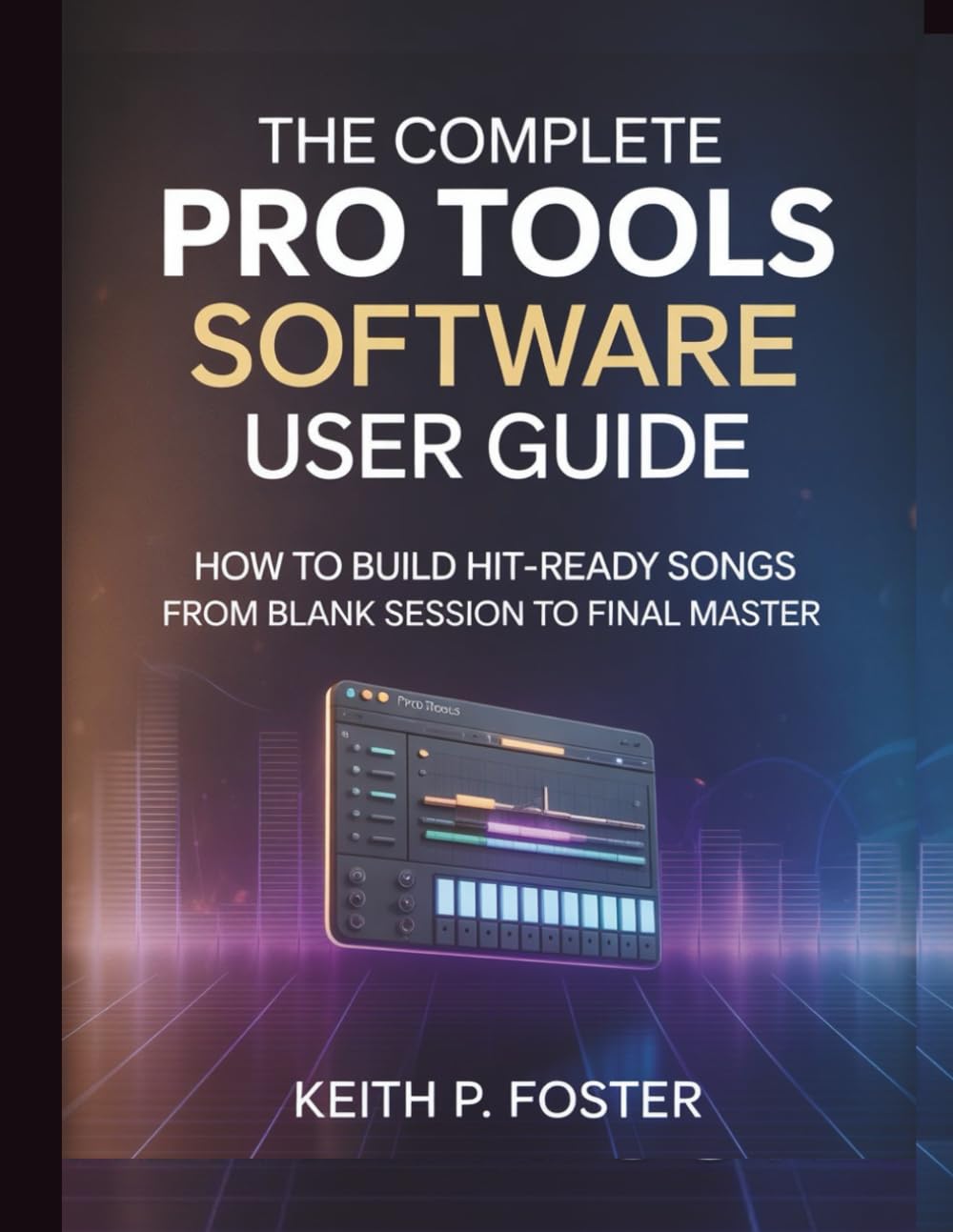 The Complete Pro Tools Software User Guide: How to Build Hit-Ready Songs from Blank Session to Final Master (Tech Made Simple)