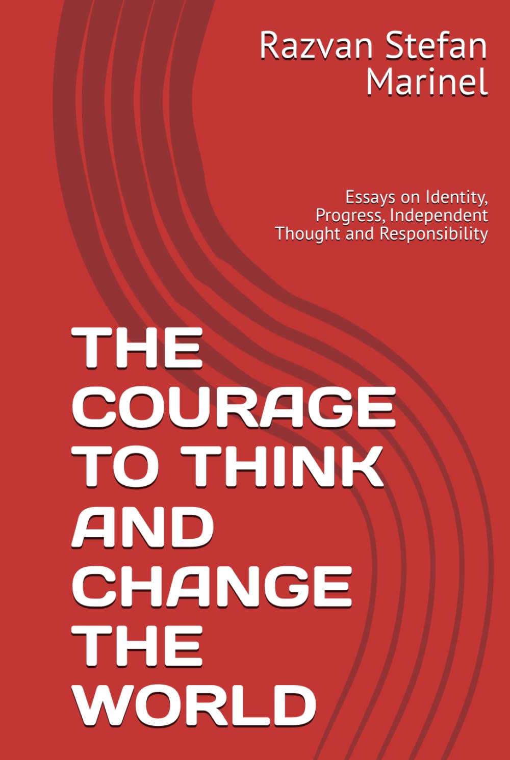 THE COURAGE TO THINK AND CHANGE THE WORLD: Essays on Identity, Progress, Independent Thought and Responsibility