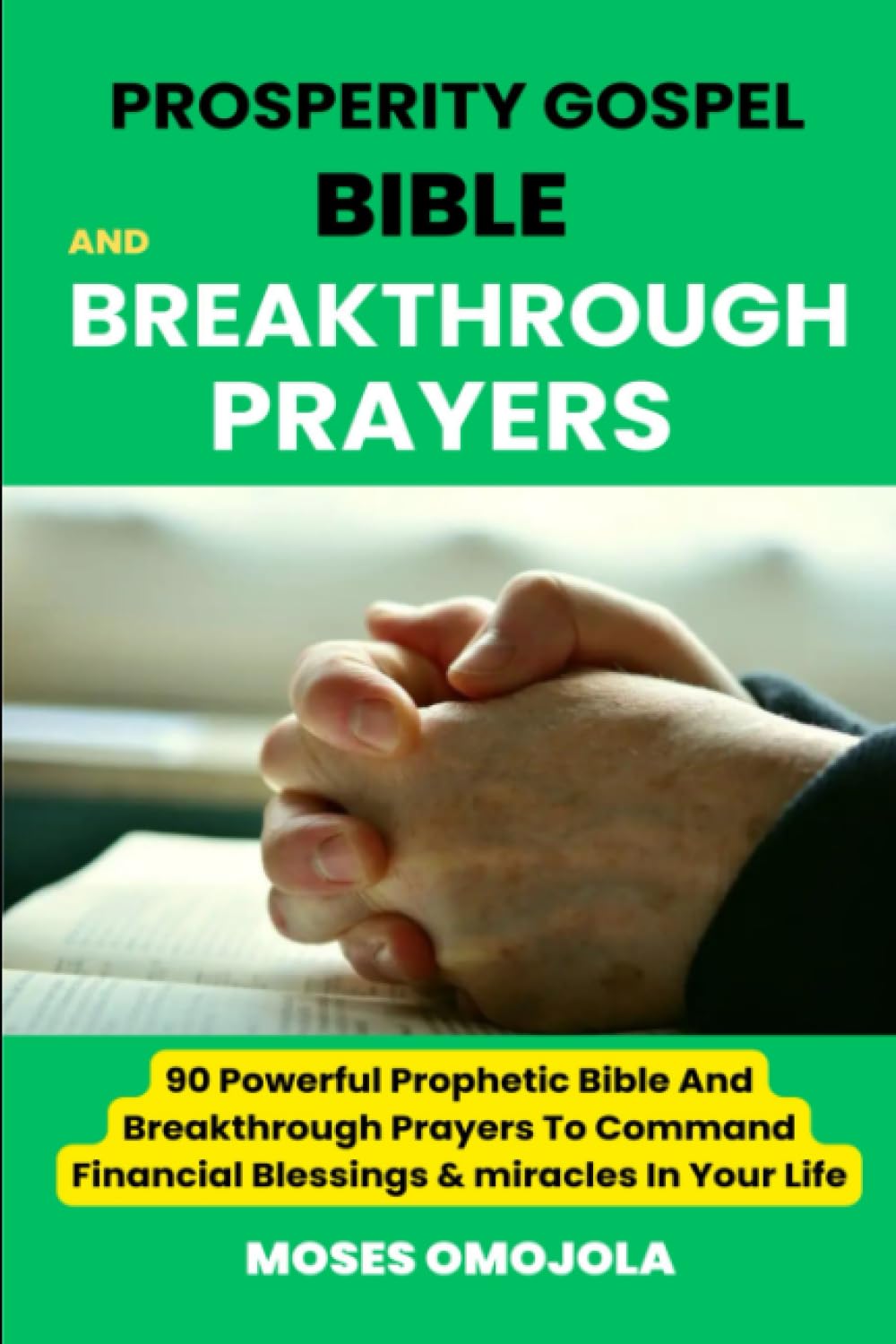 Prosperity Gospel, Bible and breakthrough Prayers: 90 Powerful Prophetic Bible And Breakthrough Prayers To Command Financial Blessings & miracles In ... Intercessory Prayer, Courts of Heaven)