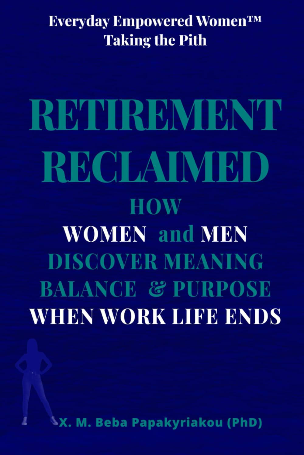 EVERYDAY EMPOWERED WOMEN ™ Taking The Pith RETIREMENT RECLAIMED: How Women and Men Discover Meaning, Balance & Purpose When Work Life Ends (Everyday ... courage and growth outside the spotlight ©)