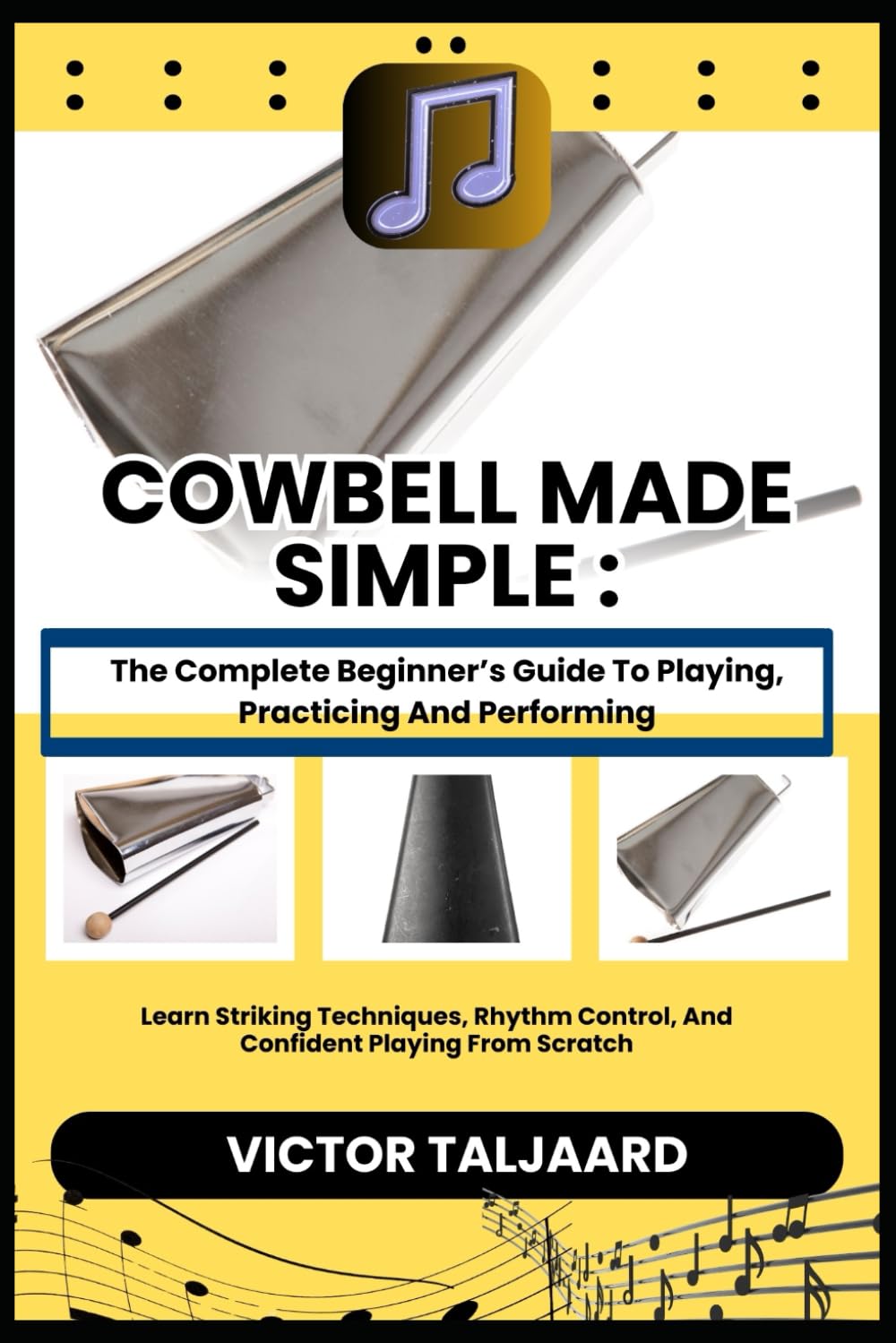 COWBELL MADE SIMPLE : The Complete Beginner’s Guide To Playing, Practicing And Performing: Learn Striking Techniques, Rhythm Control, And Confident Playing From Scratch