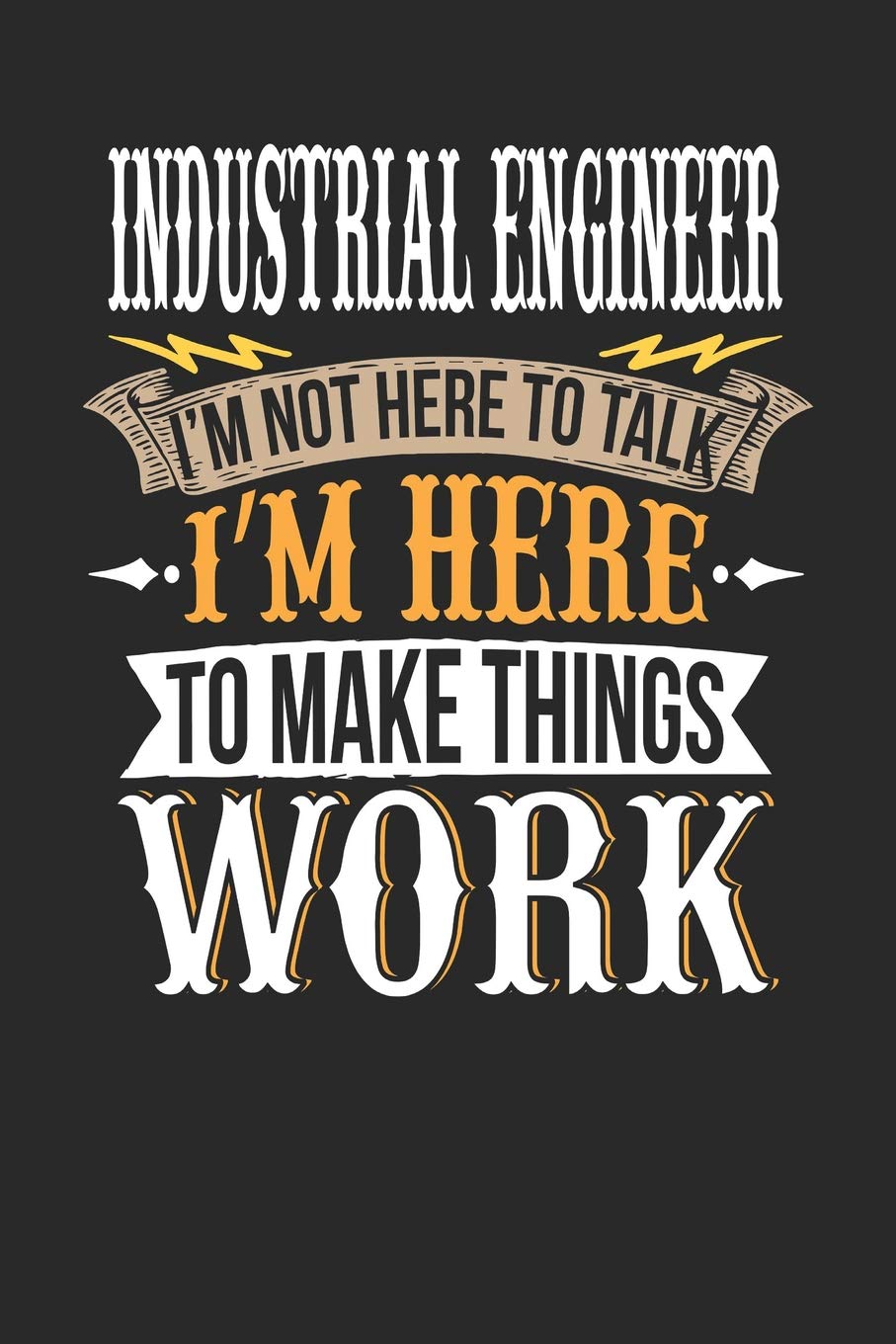 Industrial Engineer I'm Not Here To Talk I'm Here To Make Things Work: Industrial Engineer Notebook | Industrial Engineer Journal | Handlettering | Logbook | 110 Journal Paper Pages | 6 x 9