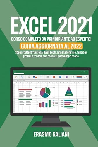 EXCEL 2021,: CORSO COMPLETO DA PRINCIPIANTE AD ESPERTO! Scopri tutte le funzionalità di Excel, Impara formule, funzioni, grafici e trucchi con esercizi passo dopo passo. GUIDA AGGIORNATA AL 2022