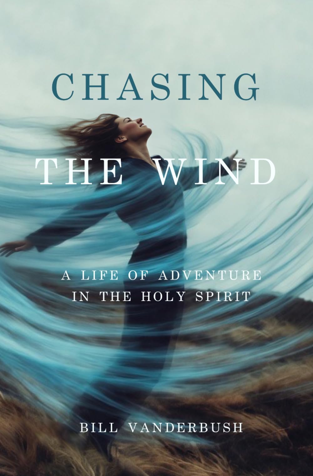 Chasing the Wind: A Life of Adventure in the Holy Spirit