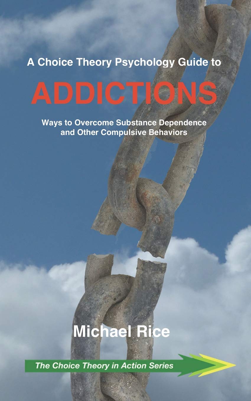 A Choice Theory Psychology Guide to Addictions: Ways to Overcome Substance Dependence and Other Compulsive Behaviors: 2 (The Choice Theory in Action Series)