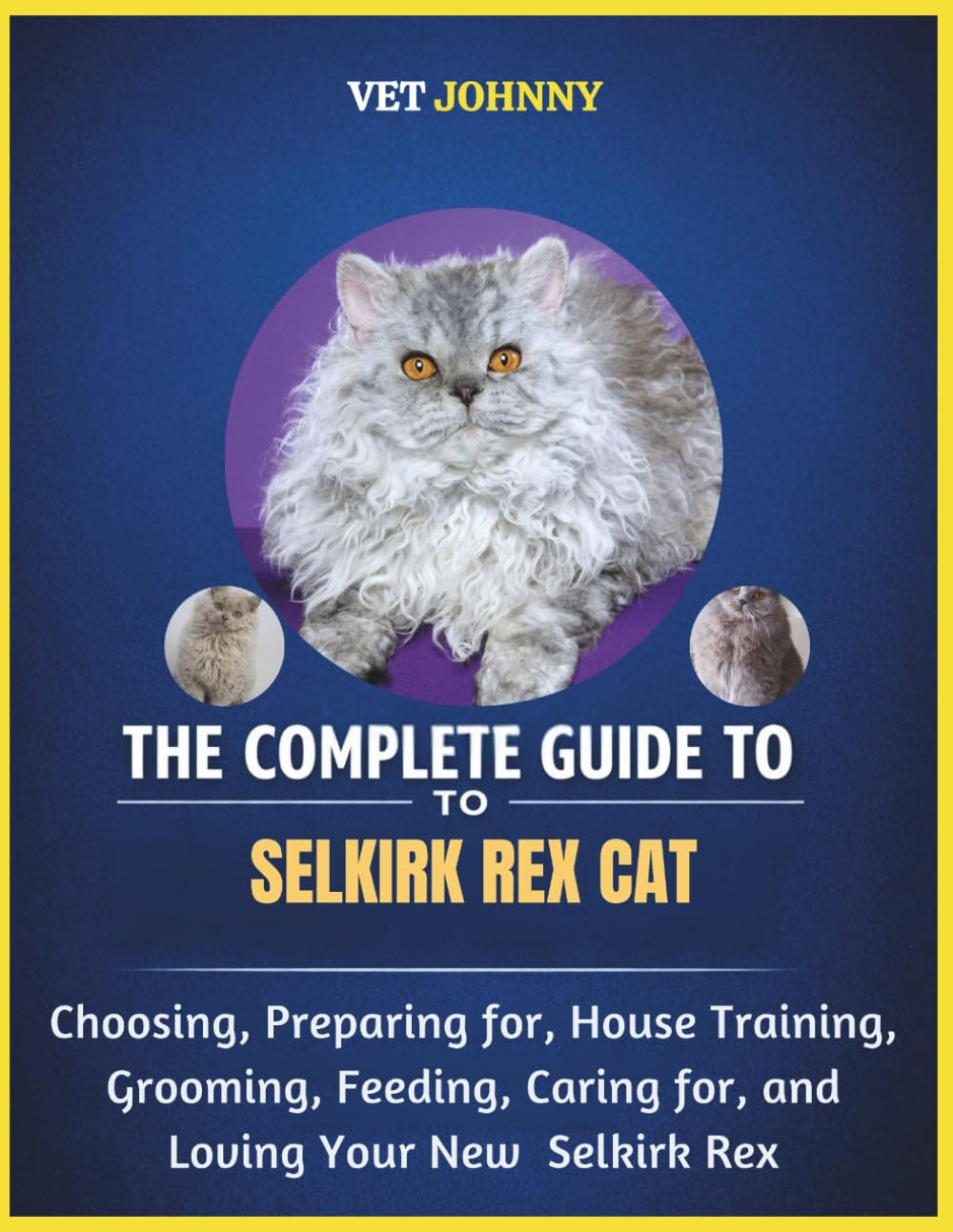 THE COMPLETE GUIDE TO SELKIRK REX CAT: CHOOSING, PREPARING FOR, HOUSE TRAINING, GROOMING, FEEDING, CARING FOR AND LOVING YOUR NEW SELKIRKREX