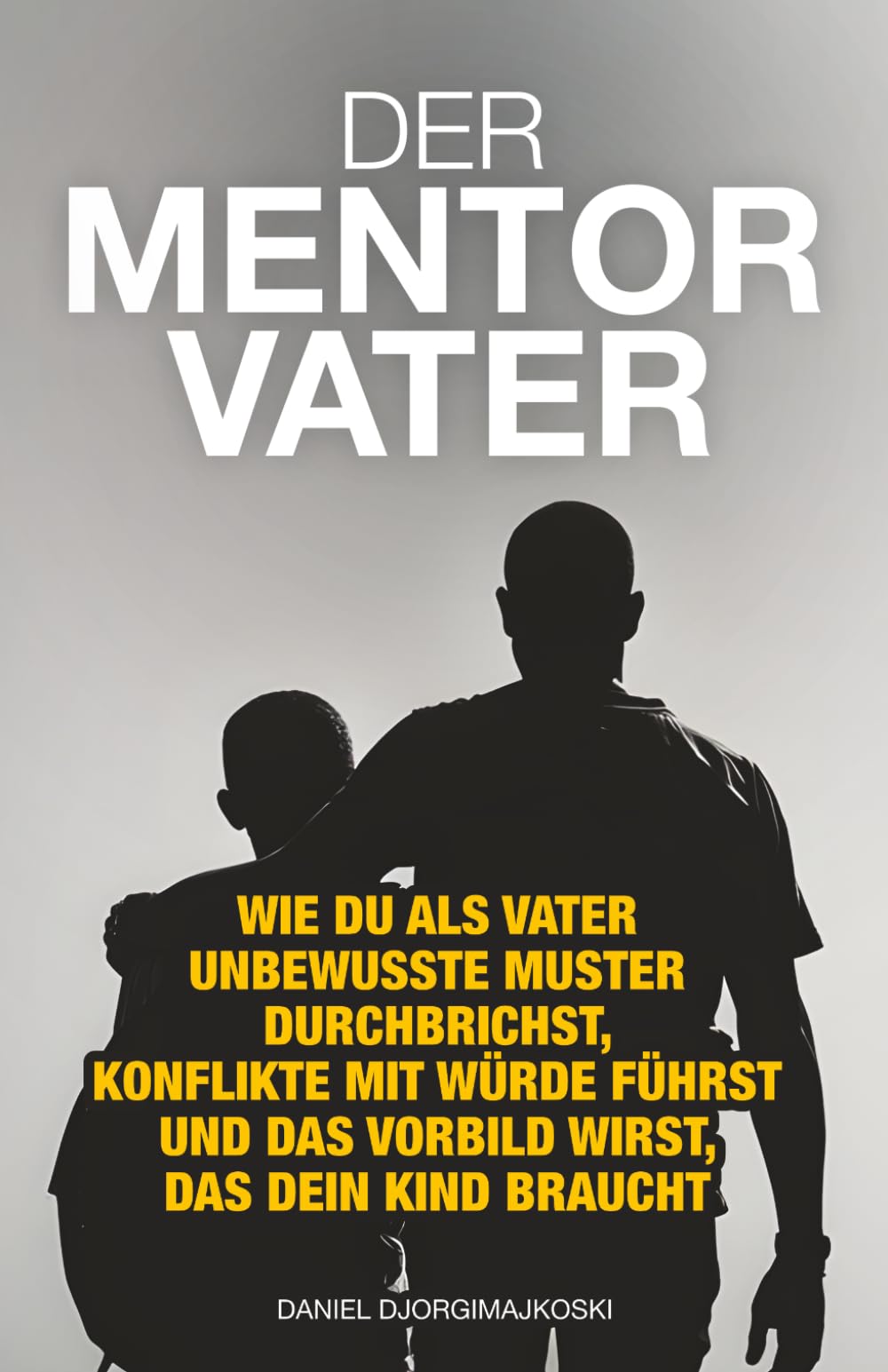 Der Mentor-Vater: Wie du als Vater unbewusste Muster durchbrichst, Konflikte mit Würde führst und das Vorbild wirst, das dein Kind braucht