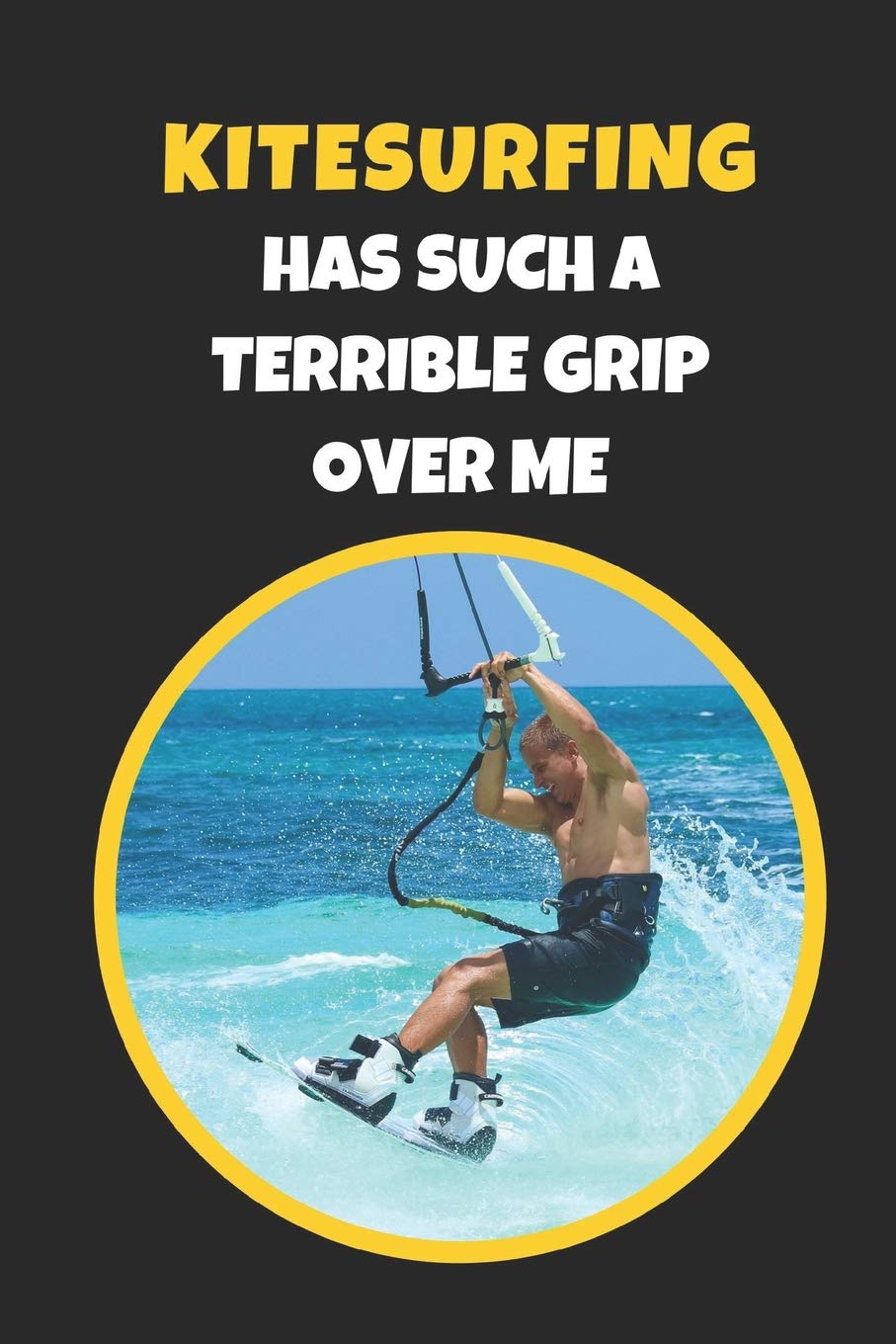 Kitesurfing Has Such A Terrible Grip Over Me: Novelty Lined Notebook / Journal To Write In Perfect Gift Item