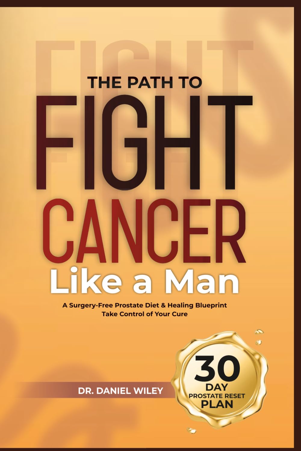 The Path to Fight Cancer Like a Man: A Surgery-Free Prostate Diet & Healing Blueprint—Take Control of Your Cure