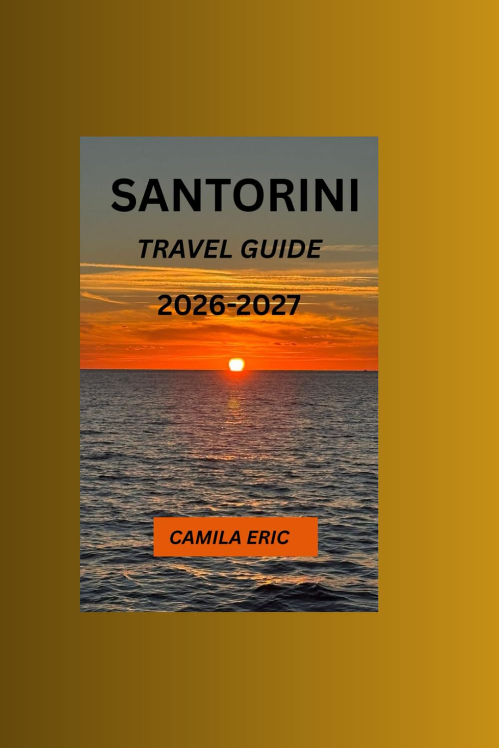 SANTORINI TRAVEL GUIDE 2026–2027: A Complete Guide for First-Time Visitors Featuring Accommodation, Food, Attractions, and Local Secrets