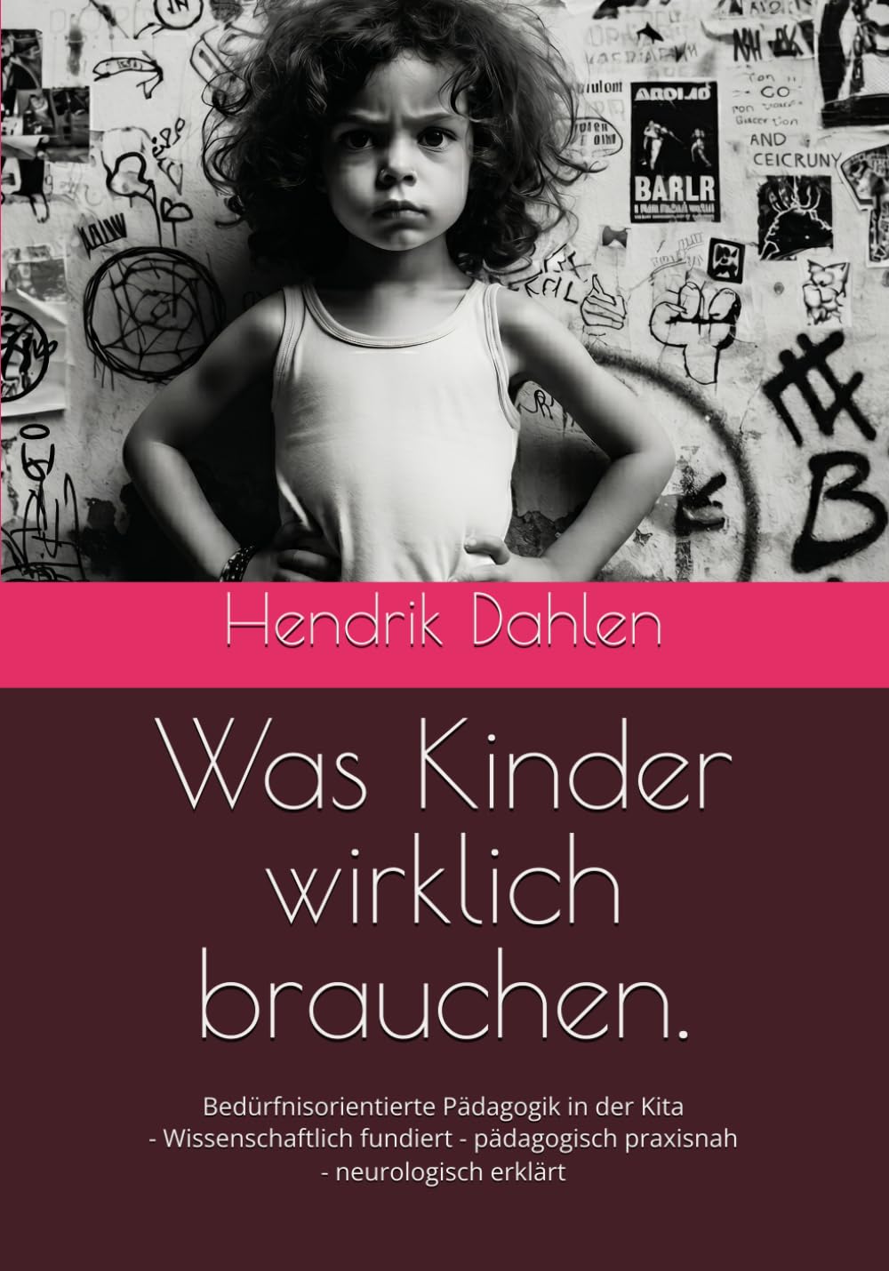 Was Kinder wirklich brauchen.: Bedürfnisorientierte Pädagogik in der Kita - Wissenschaftlich fundiert – pädagogisch praxisnah – neurologisch erklärt