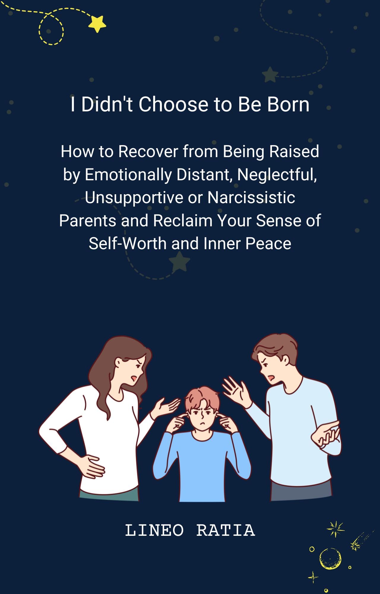 I Didn't Choose to Be Born: How to Recover from Being Raised by Emotionally Distant, Neglectful, Unsupportive or Narcissistic Parents and Reclaim Your Sense of Self-Worth and Inner Peace