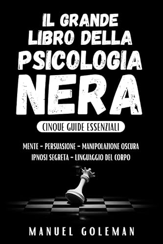 Il Grande Libro della PSICOLOGIA NERA: I segreti della Comunicazione Persuasiva – Esplorando la Sfera Mentale tra Persuasione, Manipolazione Oscura, Ipnosi Segreta e Linguaggio del Corpo