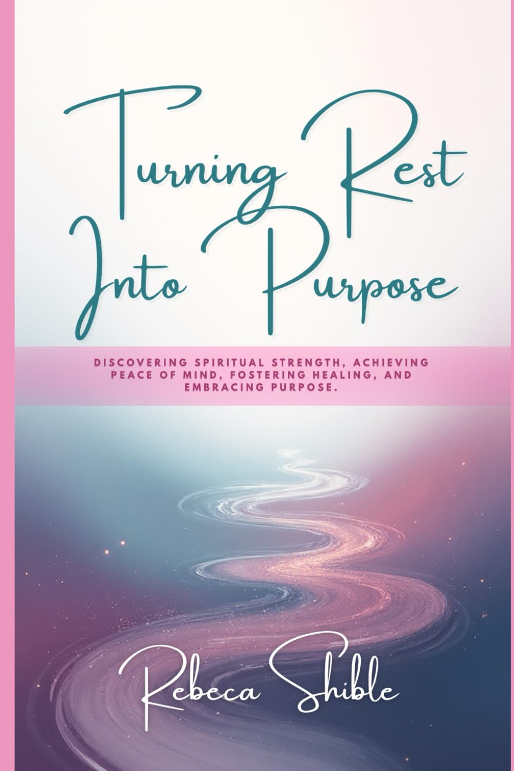 Turning Rest Into Purpose: Discovering spiritual strength, achieving peace of mind, fostering healing, and embracing purpose.