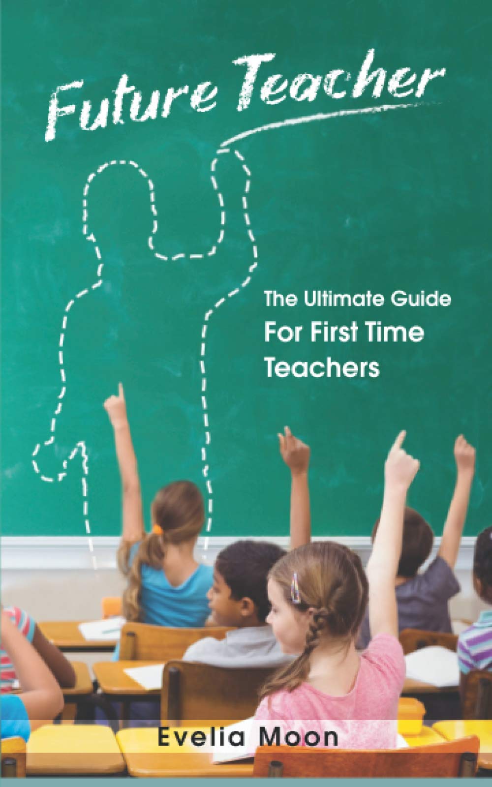 Future Teacher: The Ultimate Guide For First Time Teachers