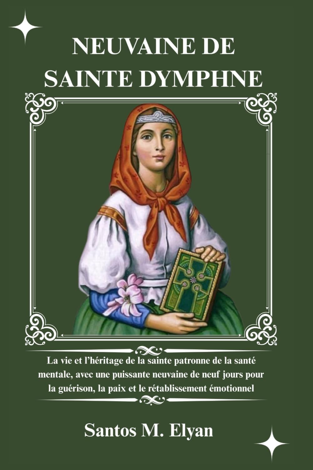 NEUVAINE DE SAINTE DYMPHNE: La vie et l’héritage de la sainte patronne de la santé mentale, avec une puissante neuvaine de neuf jours pour la guérison, la paix et le rétablissement émotionnel