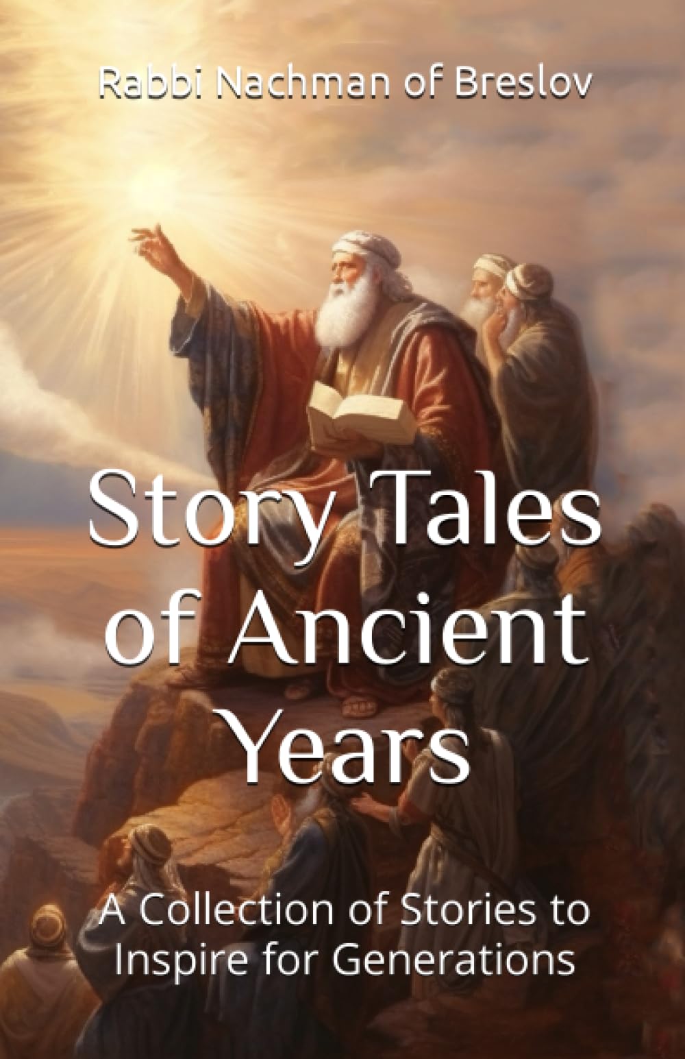 Story Tales of Ancient Years By: Rabbi Nachman of Breslov: A Collections of Stories to Inspire for Generations