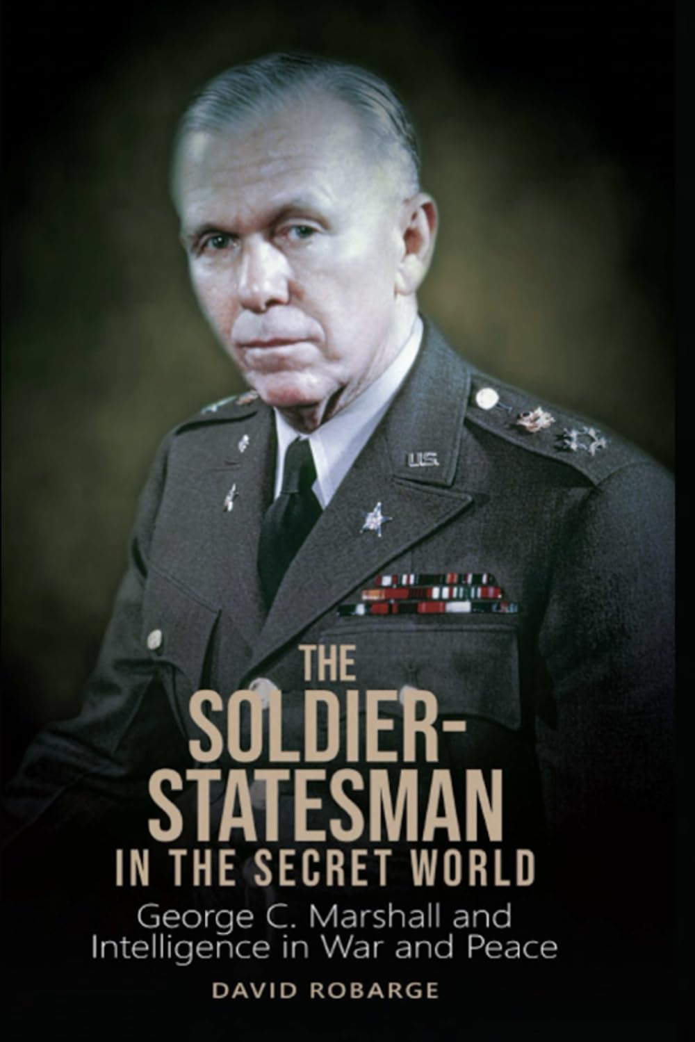 The Soldier-Statesman in the Secret World: George C. Marshall and Intelligence in War and Peace