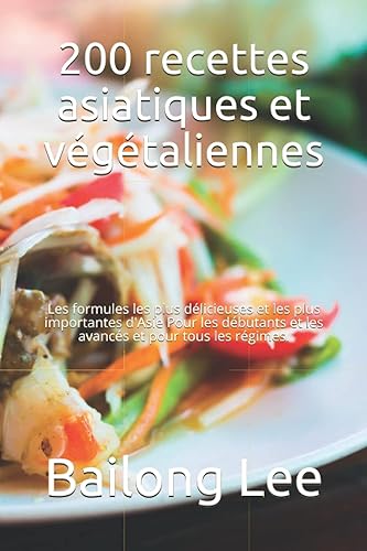 200 recettes asiatiques et végétaliennes: Les formules les plus délicieuses et les plus importantes d'Asie Pour les débutants et les avancés et pour tous les régimes.