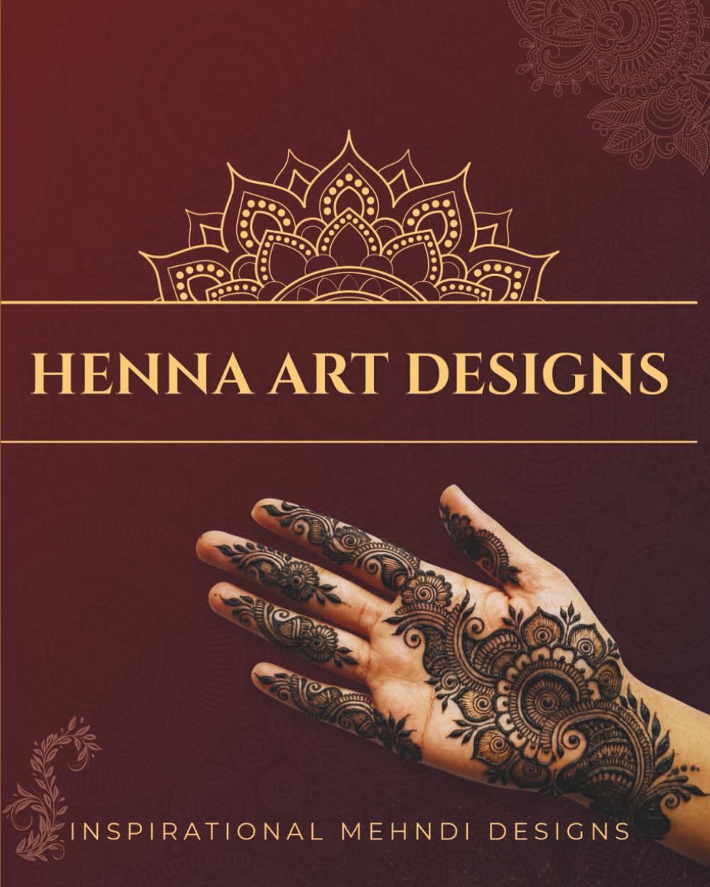 Henna Art Designs: Mehndi Tattoo Designs for Hands, 90 Henna Patterns in Traditional and Modern Styles for Inspiration and Practice