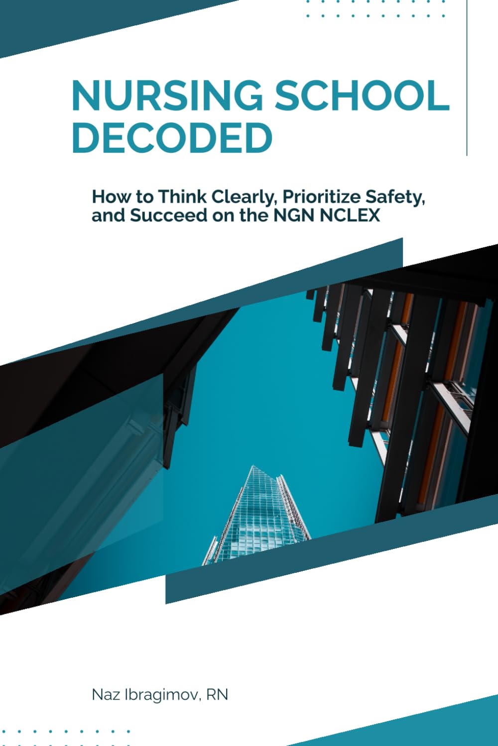 Nursing School Decoded: How to Think Clearly, Prioritize Safely, and Succeed on the NGN NCLEX