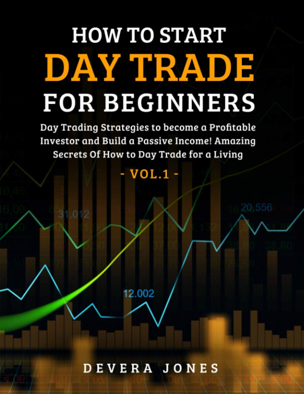 How to Start Day Trade for Beginners: Day Trading Strategies to become a Profitable Investor and Build a Passive Income! Amazing Secrets Of How to Day Trade for a Living - Vol.1