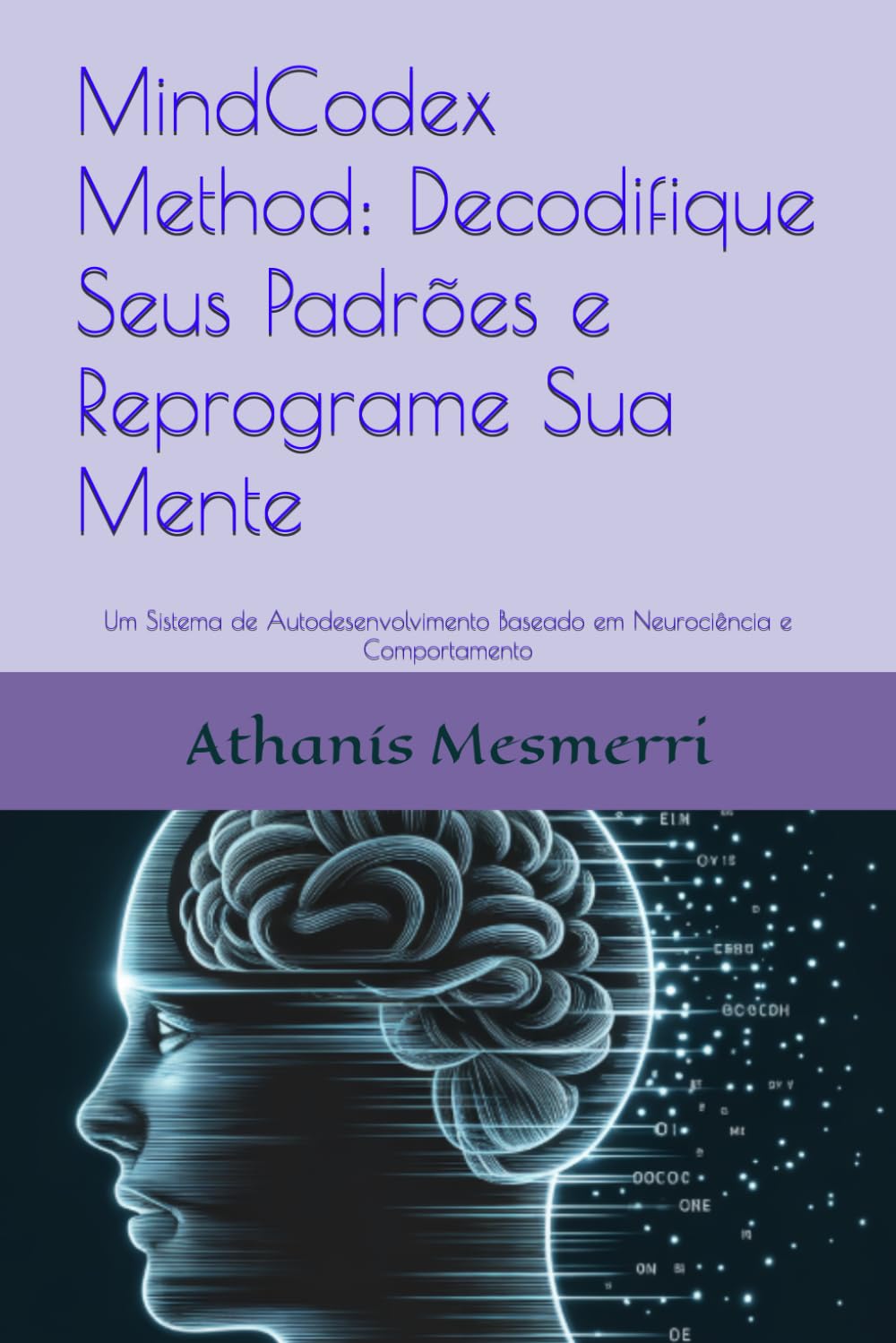 MindCodex Method™ : Decodifique Seus Padrões e Reprograme Sua Mente: Um Sistema de Autodesenvolvimento Baseado em Neurociência e Comportamento