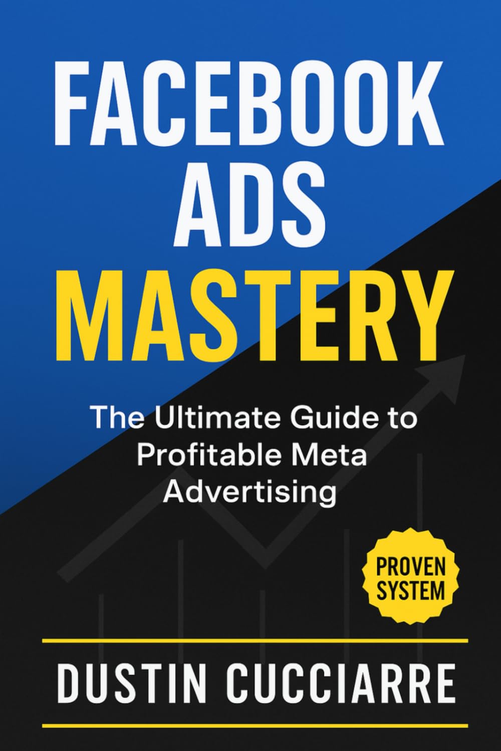 Facebook Ads Mastery: The Ultimate Guide to Profitable Meta Advertising: The Step-by-Step System to Generate 100+ Conversions in 30 Days (Even If You've Failed Before)