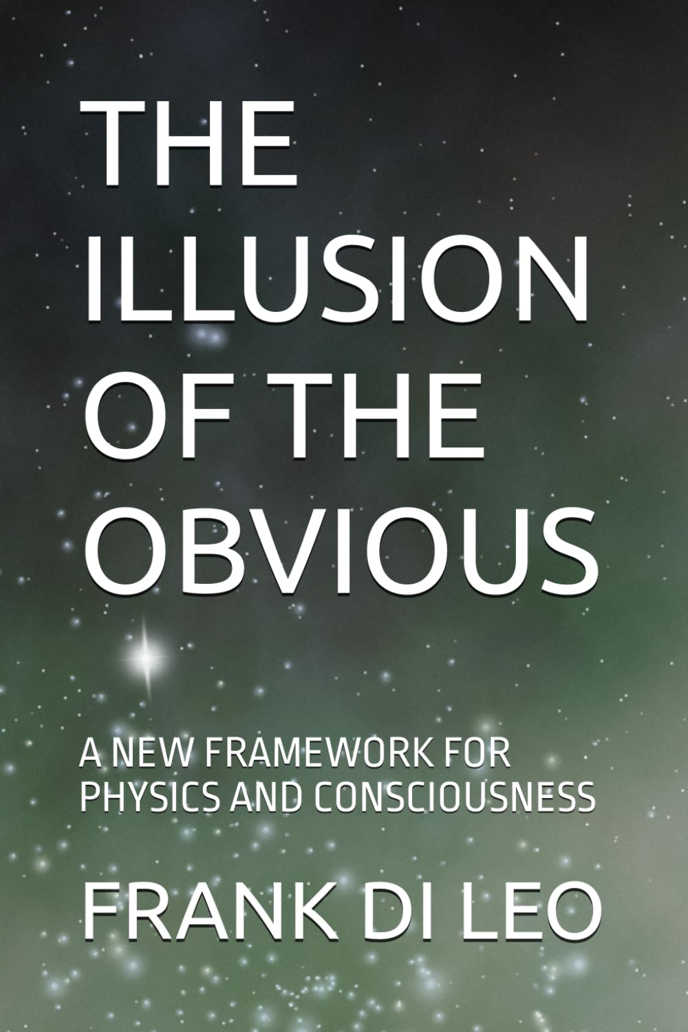 THE ILLUSION OF THE OBVIOUS: A NEW FRAMEWORK FOR PHYSICS AND CONSCIOUSNESS
