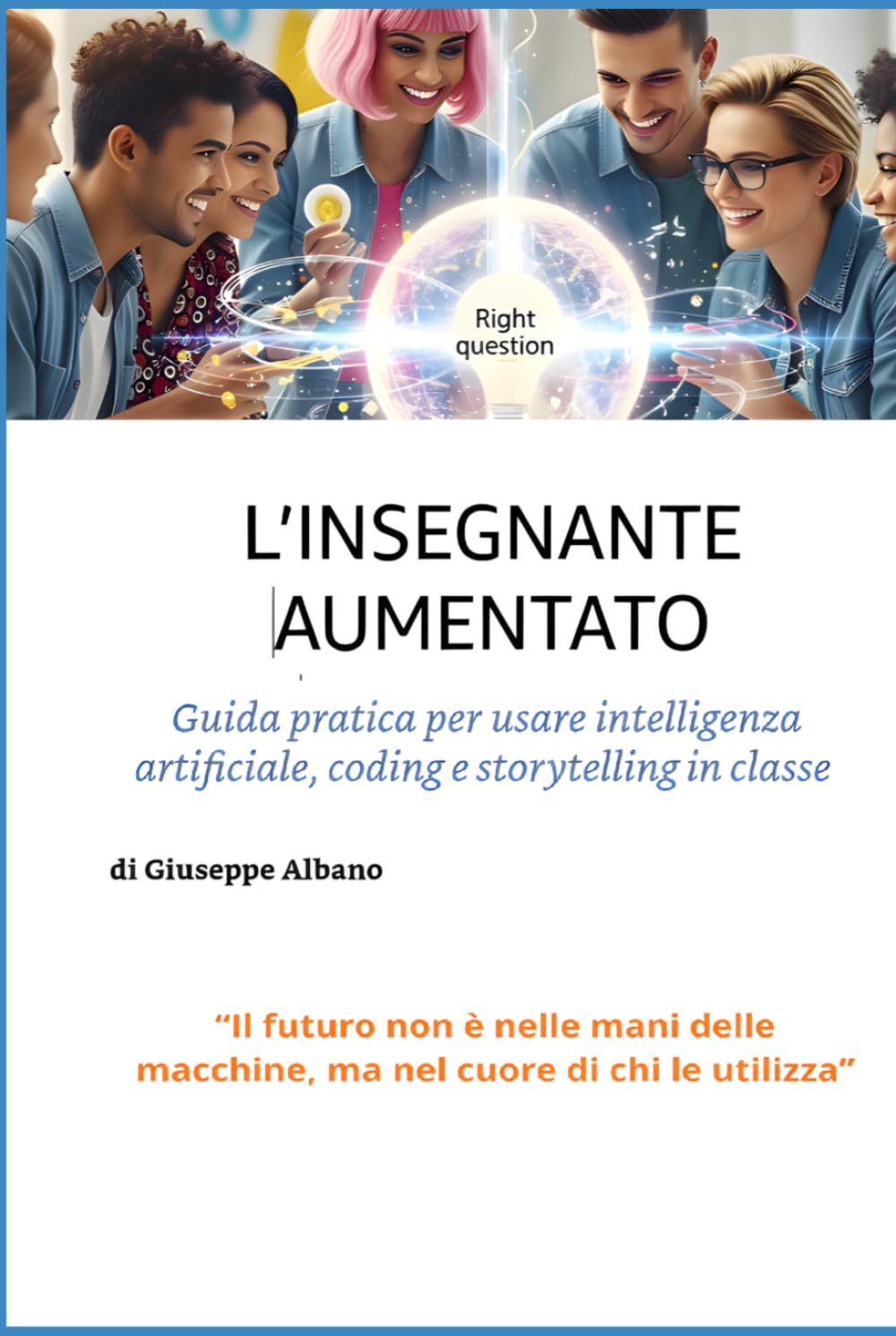L’INSEGNANTE AUMENTATO: Guida pratica per portare l’Intelligenza Artificiale, il coding e lo storytelling in classe