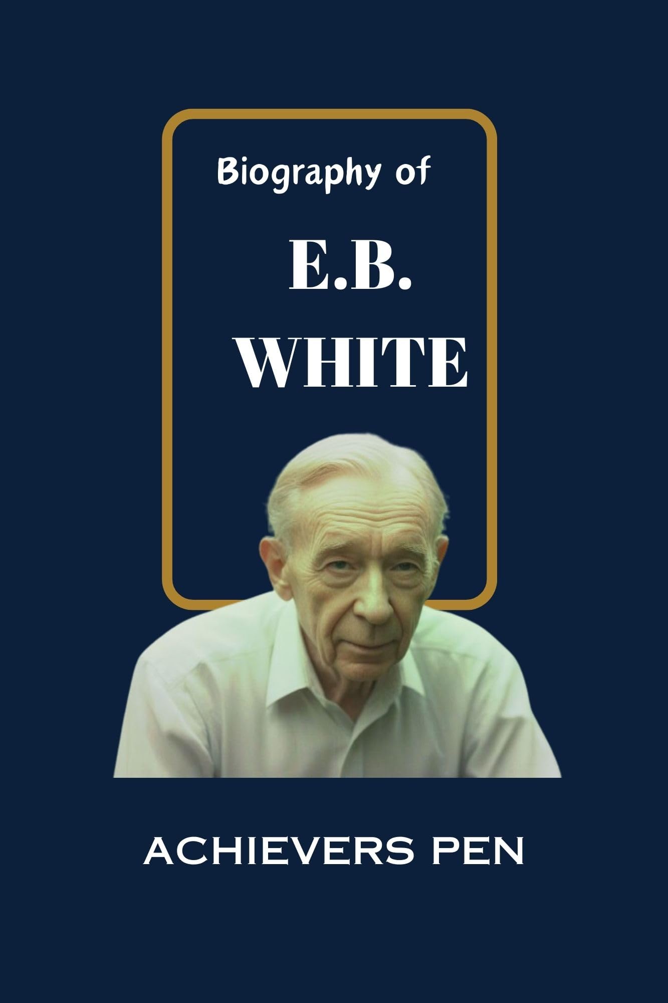BIOGRAPHY OF E.B. WHITE: The Chronicles of an acclaimed American Author, Essayist, and a Journalist