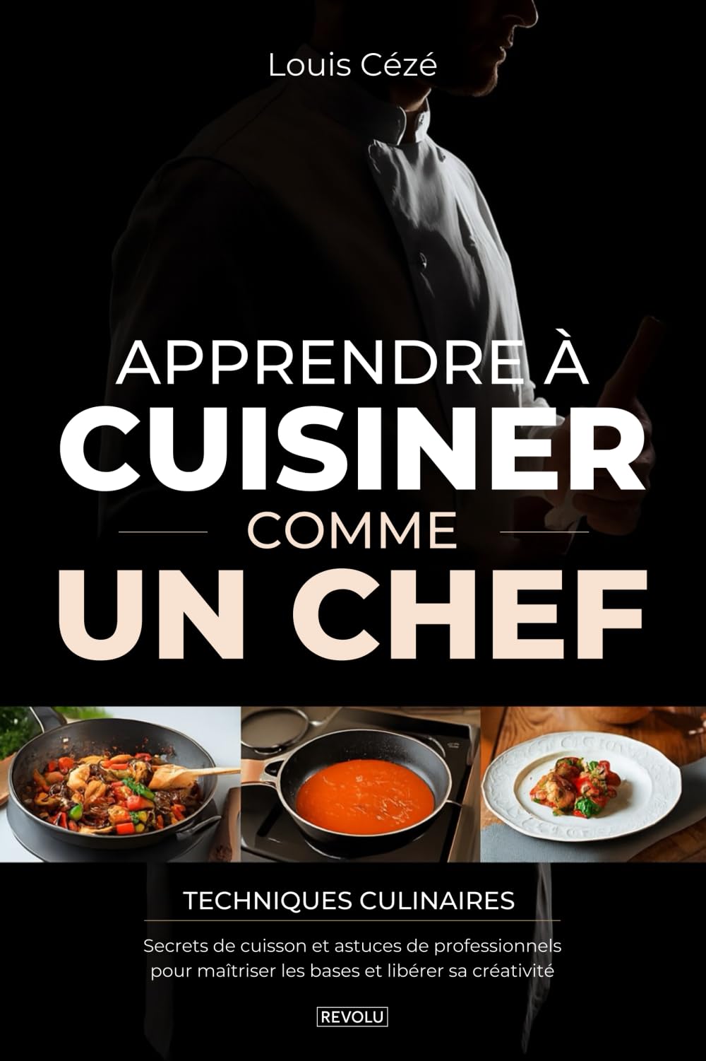 Apprendre à Cuisiner Comme un Chef: Techniques culinaires, secrets de cuisson et astuces de professionnels pour maîtriser les bases et libérer sa créativité