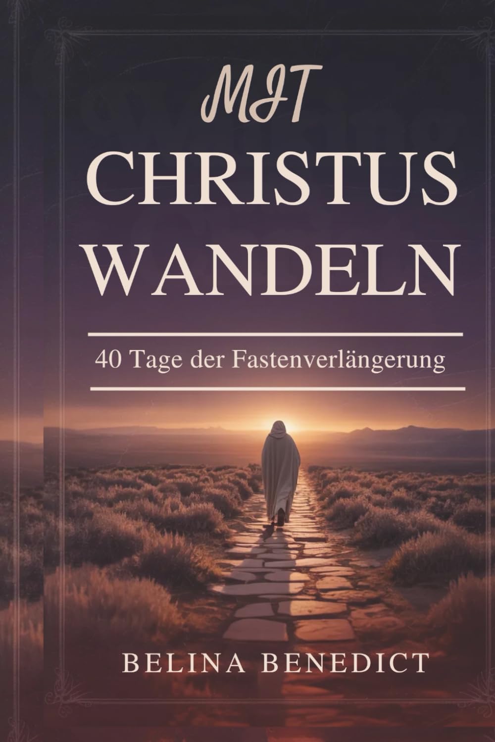 MIT CHRISTUS WANDELN: 40 Tage der Fastenverlängerung: Eine katholische Andacht für spirituelles Wachstum, Buße und Ostervorbereitung