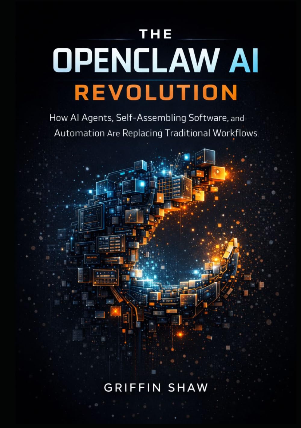 THE OPENCLAW AI REVOLUTION: How AI Agents, Self-Assembling Software, and Automation Are Replacing Traditional Workflows