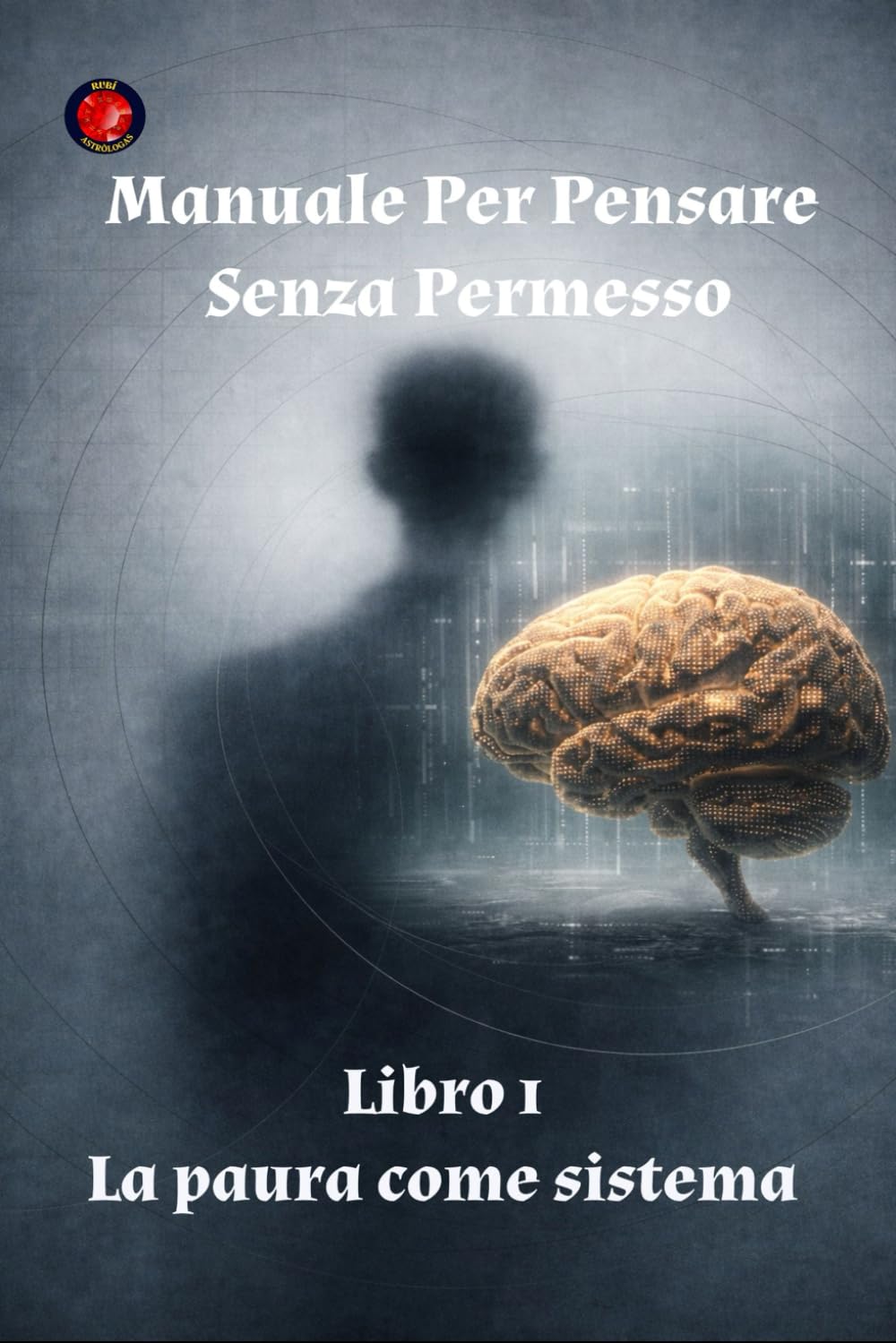 Manuale Per Pensare Senza Permesso Libro 1 La paura come sistema