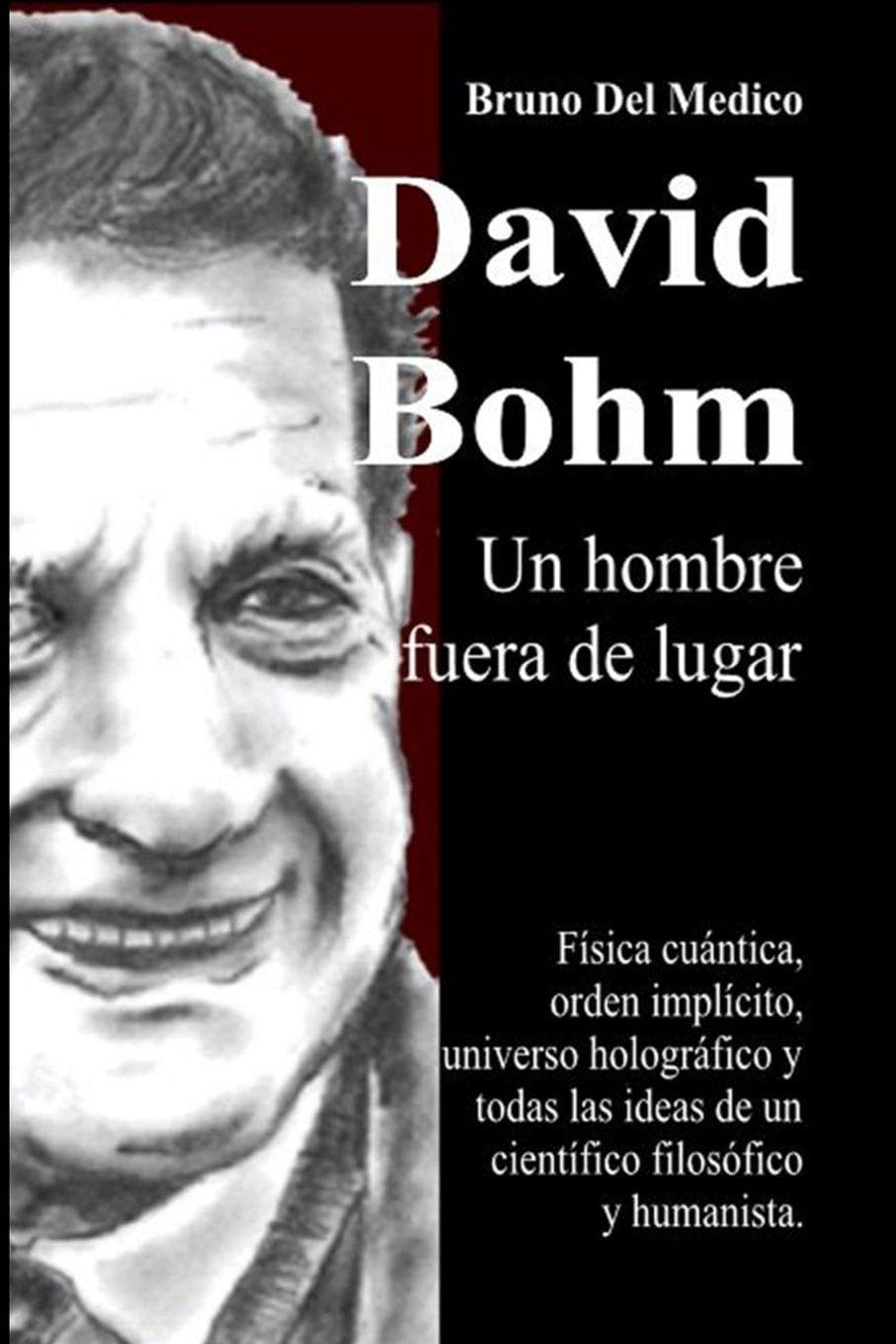 David Bohm. Un hombre fuera de lugar: Física cuántica, orden implícito, universo holográfico y todas las ideas de un científico filosófico y humanista.