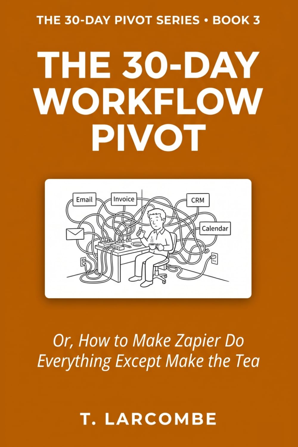 The 30-Day Workflow Pivot: Or, How to Make Zapier Do Everything Except Make the Tea (The 30-Day Micro-Pivot Playbooks)
