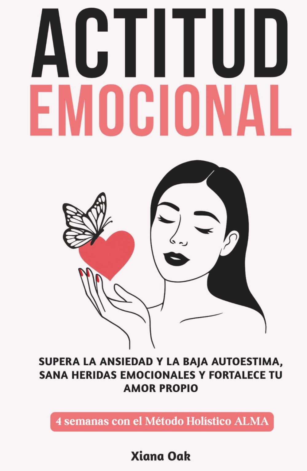 ACTITUD EMOCIONAL: Supera la ansiedad y la baja autoestima, sana heridas emocionales y fortalece tu amor propio: 4 semanas con el Método Holístico ALMA – Enfoque integral para recuperar el equilibrio