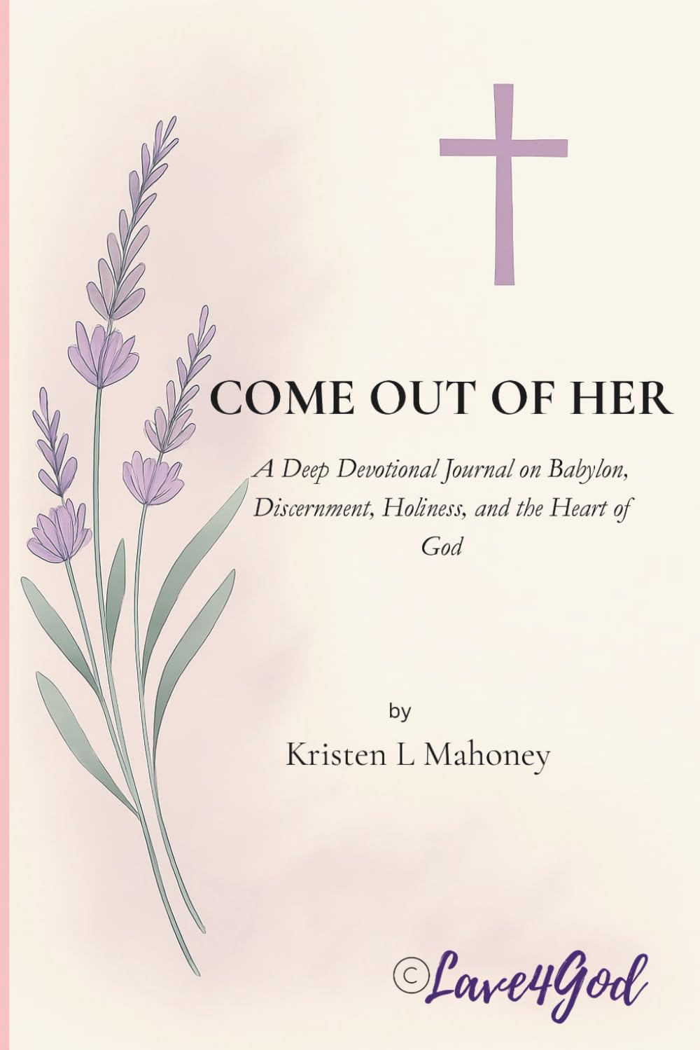 COME OUT OF HER: A Deep Devotional Journal on Babylon, Discernment, Holiness, and the Heart of God