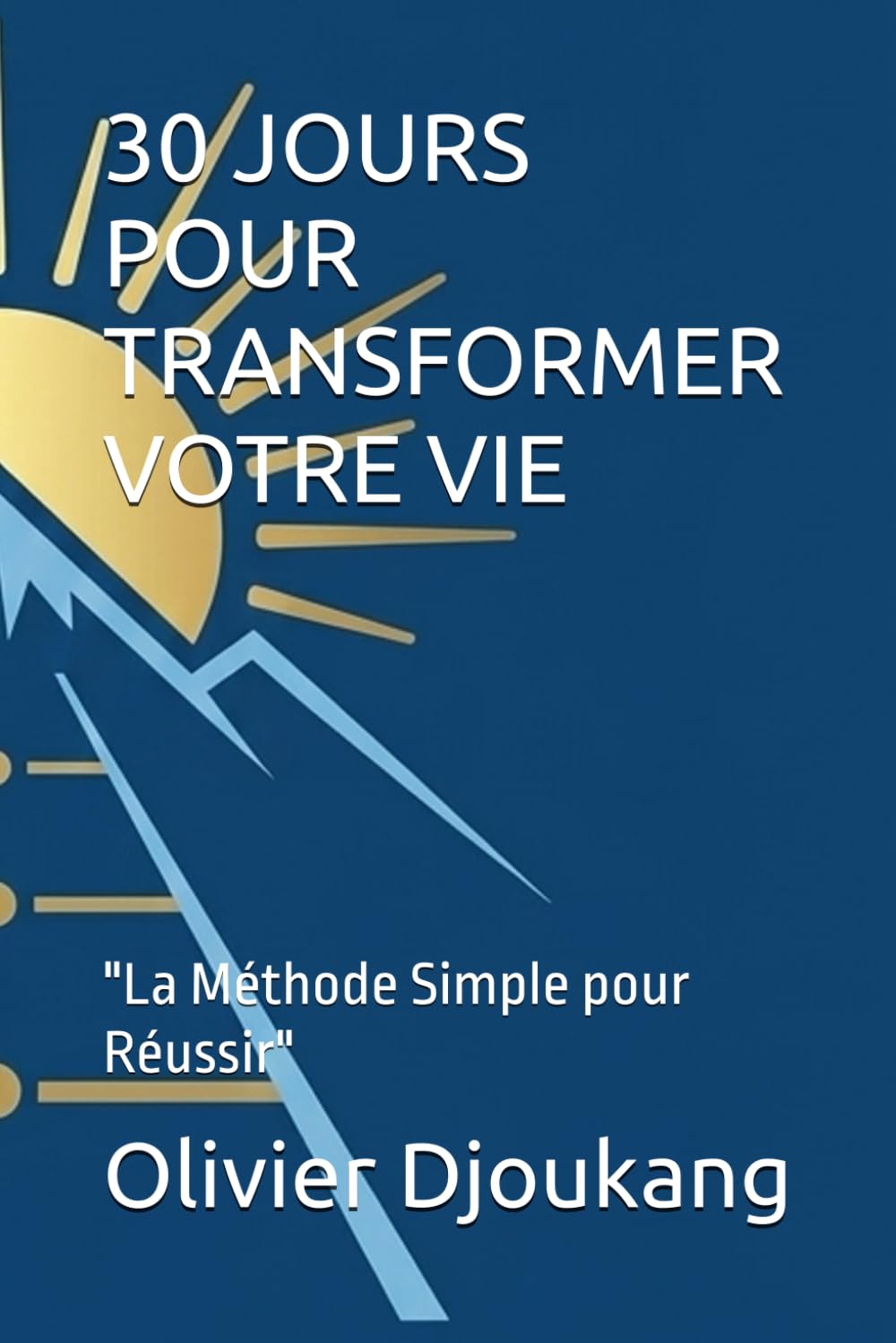 30 JOURS POUR TRANSFORMER VOTRE VIE: "La Méthode Simple pour Réussir"