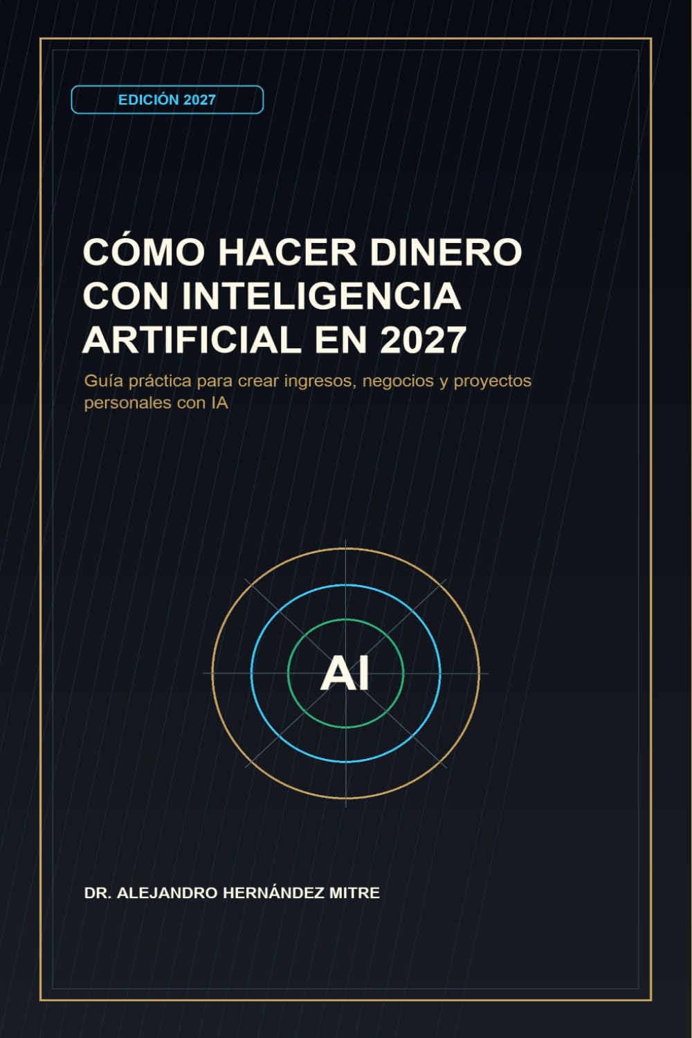 Cómo hacer dinero con inteligencia artificial en 2027: Guía práctica para crear ingresos, negocios y proyectos personales con IA