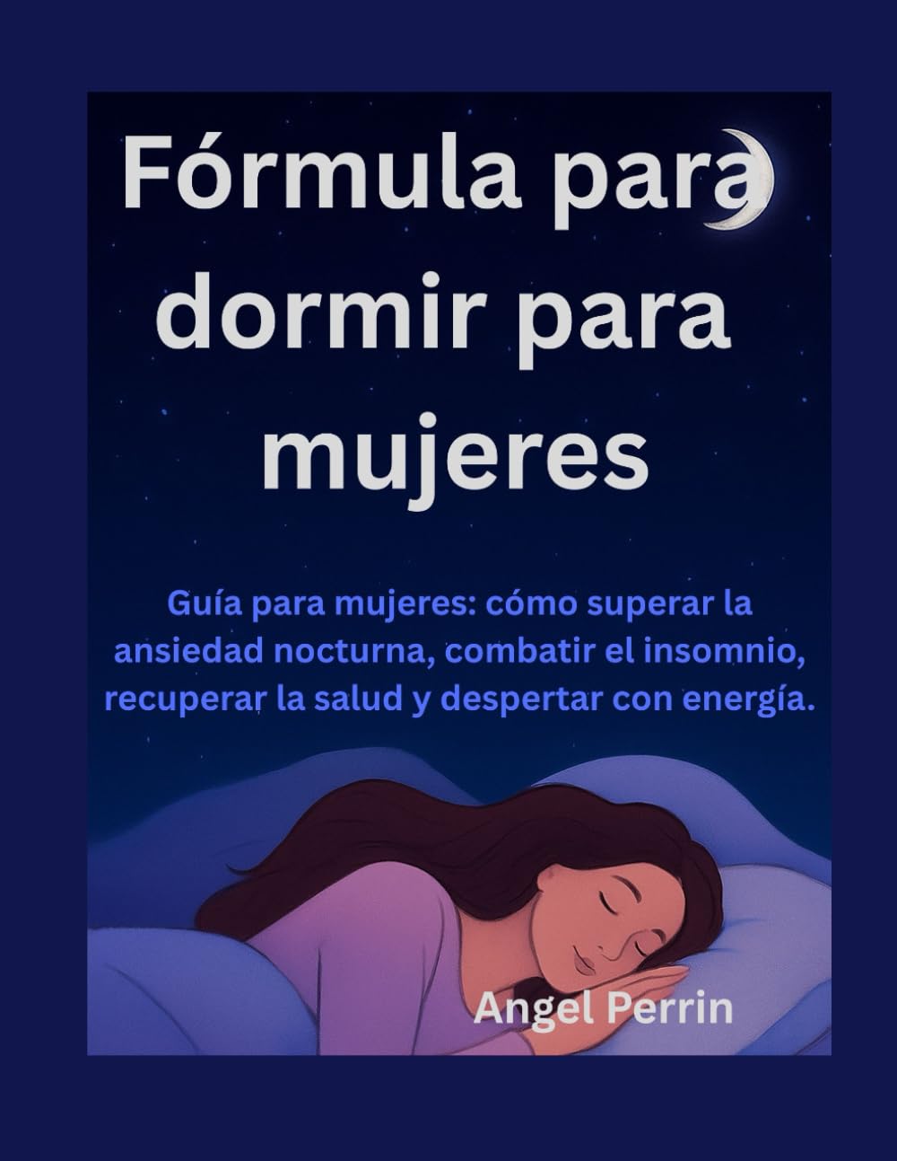 Fórmula para dormir para mujeres: Guía para mujeres: cómo superar la ansiedad nocturna, combatir el insomnio, recuperar la salud y despertar con energía.