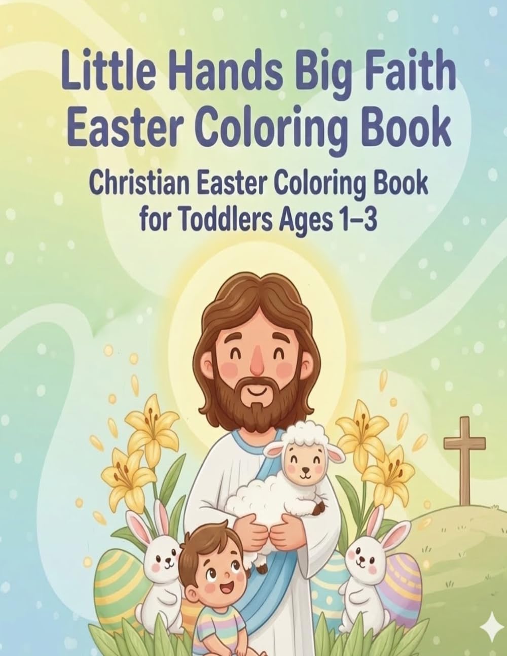 Little Hands Big Faith Easter Coloring Book, Christian Easter Coloring Book for Toddlers Ages 1–3, Easter Basket Stuffer, Church Activity, 50 Big and ... Dove, Jesus, Bible, Empty Tomb, Lamb, Bunny