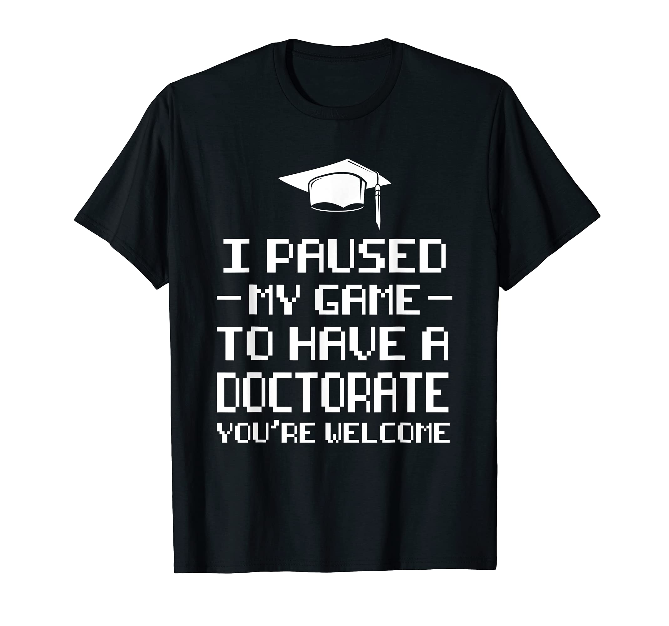I paused my game to have a Doctorate Doctor T-Shirt, Black