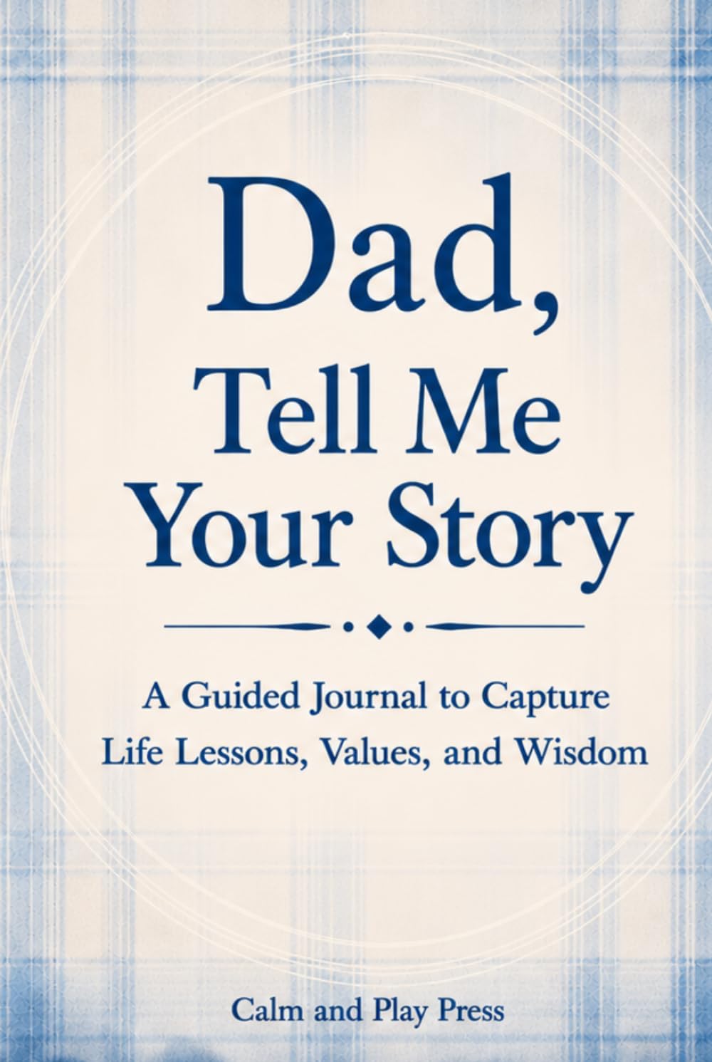 Dad, Tell Me Your Story: A Guided Journal to Capture Life Lessons, Values, and Wisdom (Calm and Play Press)