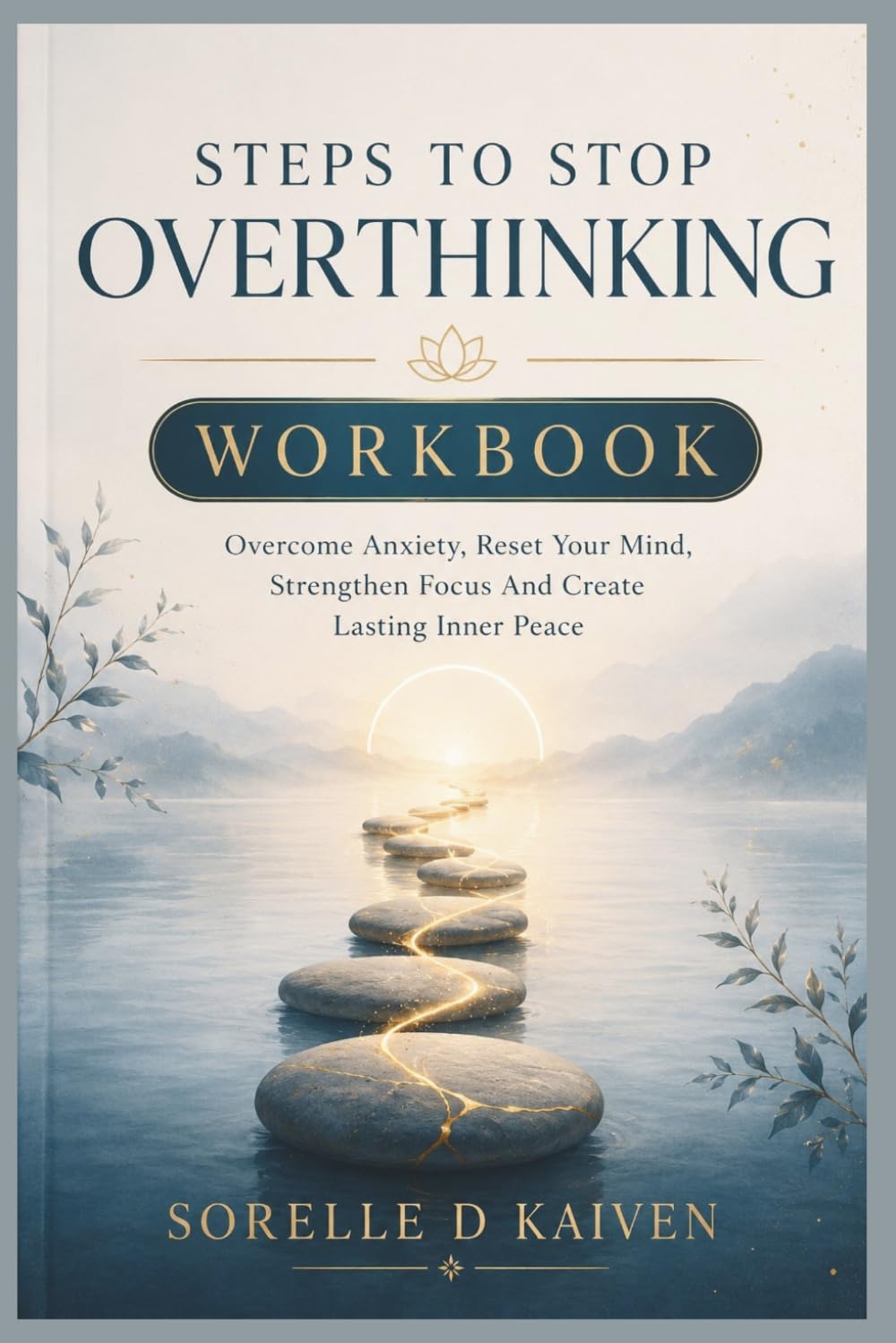 Steps to stop overthinking workbook: Overcome Anxiety, Reset Your Mind, Strenghten Focus and Create Lasting Inner Peace